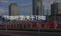 T8咖啡屋(關于T8咖啡屋簡述)