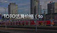 TOTO潔具價格（toto潔具價格）