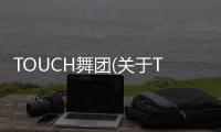 TOUCH舞團(tuán)(關(guān)于TOUCH舞團(tuán)簡(jiǎn)述)