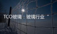 TCO玻璃：玻璃行業“兵家必爭之地”,市場研究