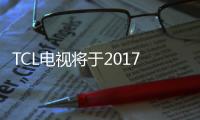 TCL電視將于2017IFA德國發布 價值百萬比王思聰的電視還貴
