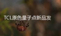 TCL原色量子點新品發布會11月2日舉行 現場直擊QLED技術