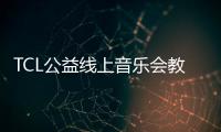 TCL公益線上音樂會(huì)教師節(jié)上線，構(gòu)筑“一起向善”中國(guó)公益生態(tài)