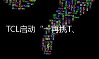 TCL啟動“一再挑T、曲面無可挑剔”挑T節 備戰雙十一