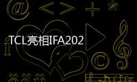 TCL亮相IFA2022 演繹領先科技賦能美好生活