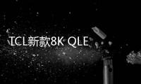 TCL新款8K QLED電視X915獲得IMAX Enhanced認證