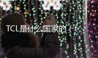 TCL是什么國家的（tcl是哪個國家的）