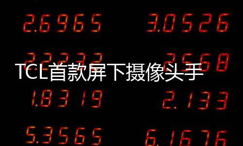 TCL首款屏下攝像頭手機專利曝光: 顛覆傳統？