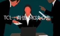 TCL：有信心和決心去挑戰(zhàn)全球彩電老大的地位