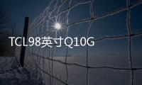 TCL98英寸Q10GMini電視 開啟預(yù)售首發(fā)價(jià)21999元
