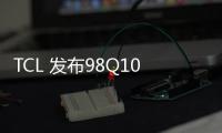 TCL 發(fā)布98Q10G巨幕電視!黃金分區(qū)Mini LED,排名前列價(jià)僅21999元
