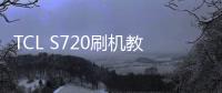 TCL S720刷機(jī)教程