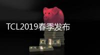 TCL2019春季發布會 TCL邁入智慧家庭新賽道