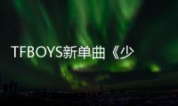 TFBOYS新單曲《少年說》首發 獻禮祖國【娛樂新聞】風尚中國網