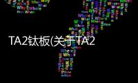 TA2鈦板(關于TA2鈦板簡述)