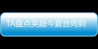 TA盤點英超今夏合同到期球員：塞塞尼翁、埃文斯、卡里烏斯在列