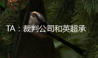 TA：裁判公司和英超承諾將定期發布比賽音頻