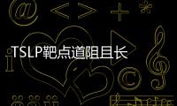 TSLP靶點道阻且長 FIC上市曙光初現