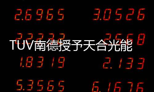TUV南德授予天合光能質(zhì)量體系認(rèn)證證書