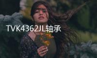 TVK4362JL軸承(關于TVK4362JL軸承簡述)