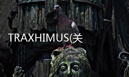 TRAXHIMUS(關于TRAXHIMUS簡述)