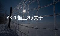 TY320推土機(jī)(關(guān)于TY320推土機(jī)簡述)