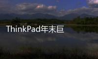 ThinkPad年末巨獻！29周年年度會員日預約倒計時僅剩一天