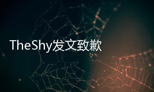 TheShy發文致歉 今年9月將回韓國