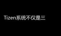 Tizen系統(tǒng)不僅是三星電視的重要因素 也是布局智能關(guān)鍵所在