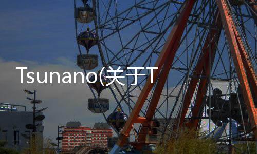 Tsunano(關于Tsunano簡述)