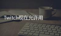 Twitch現在允許用戶在多個平臺上同時直播