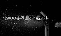 Twoo手機版下載（twoo網站注冊）