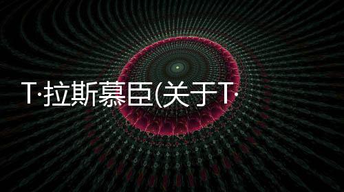 T·拉斯慕臣(關于T·拉斯慕臣簡述)