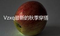 Vzxq最新的秋季穿搭優雅氣質盡顯時髦感