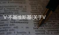 V·不基維斯基(關(guān)于V·不基維斯基簡述)