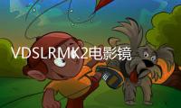 VDSLRMK2電影鏡頭系列現已可用于佳能RF卡口攝像機系統