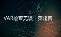 VAR檢查無誤！英超官方：VAR檢查并確認了主裁對B費犯規的判罰
