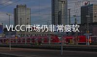 VLCC市場(chǎng)仍非常疲軟