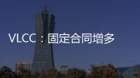 VLCC：固定合同增多，運力供應收緊