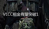 VLCC租金有望突破10萬(wàn)美元/天關(guān)口