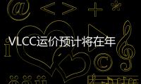 VLCC運價預計將在年底下滑