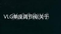 VLG單座調節閥(關于VLG單座調節閥簡述)