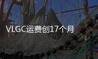 VLGC運費創17個月新高！
