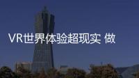 VR世界體驗超現實 做虛擬世界的王者