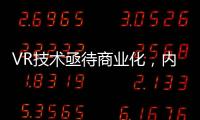 VR技術亟待商業(yè)化，內容或將成為致勝關鍵