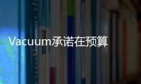 Vacuum承諾在預(yù)算內(nèi)提供高級功能