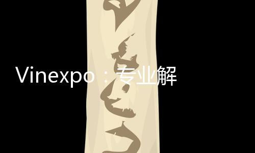 Vinexpo：專業解讀全球葡萄酒市場的發展態勢