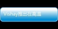 Vishay推出在高溫應用下提高設計靈活性、節省電路板空間的鋁電容器