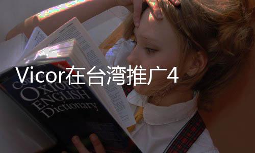 Vicor在臺灣推廣48V電源模塊：模塊化設計的市場競爭優勢