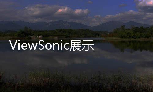 ViewSonic展示新型ELITE游戲顯示器預計11月上市